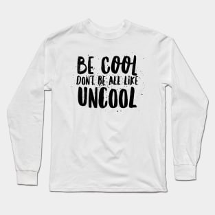 Be cool don't be all like uncool Long Sleeve T-Shirt